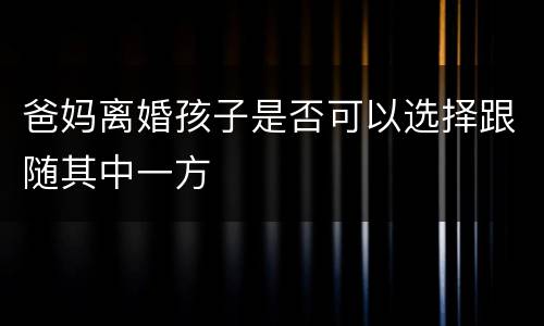 爸妈离婚孩子是否可以选择跟随其中一方