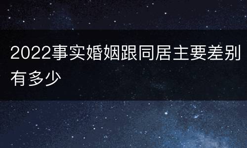 2022事实婚姻跟同居主要差别有多少