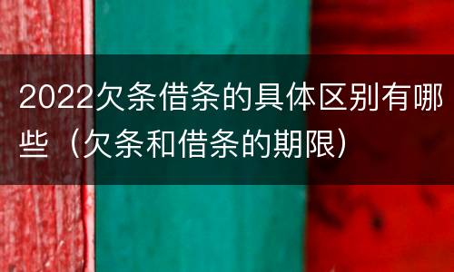 2022欠条借条的具体区别有哪些（欠条和借条的期限）