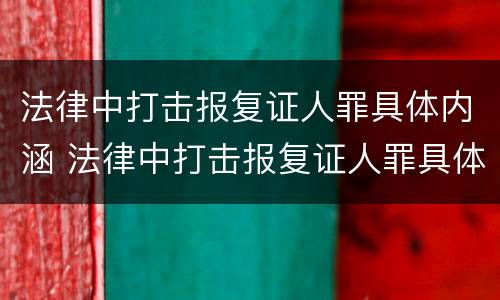 法律中打击报复证人罪具体内涵 法律中打击报复证人罪具体内涵包括
