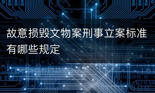 故意损毁文物案刑事立案标准有哪些规定