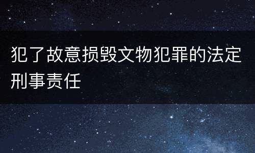 犯了故意损毁文物犯罪的法定刑事责任