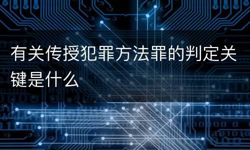 有关传授犯罪方法罪的判定关键是什么