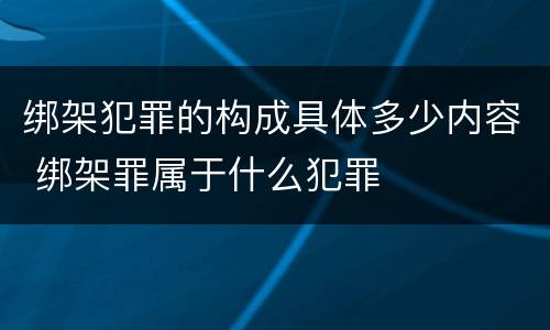 绑架犯罪的构成具体多少内容 绑架罪属于什么犯罪