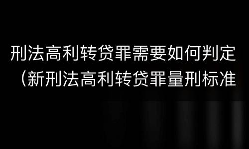 刑法高利转贷罪需要如何判定（新刑法高利转贷罪量刑标准）