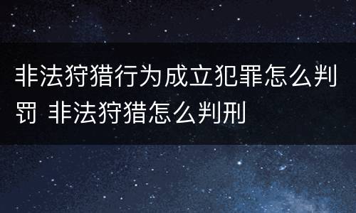 非法狩猎行为成立犯罪怎么判罚 非法狩猎怎么判刑