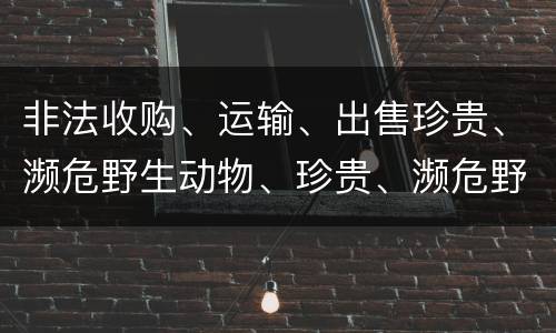非法收购、运输、出售珍贵、濒危野生动物、珍贵、濒危野生动物制品罪具体构成要件