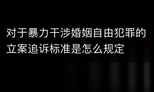 对于暴力干涉婚姻自由犯罪的立案追诉标准是怎么规定