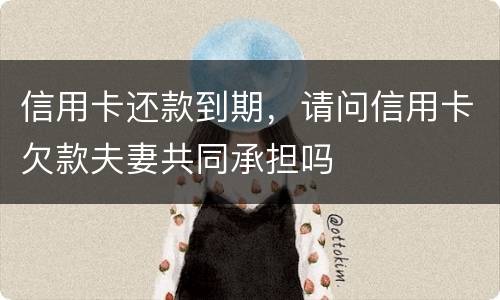 信用卡还款到期，请问信用卡欠款夫妻共同承担吗