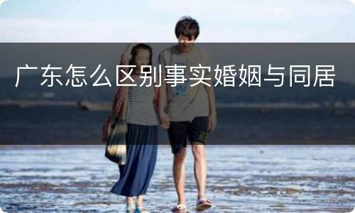 广东怎么区别事实婚姻与同居