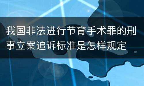 我国非法进行节育手术罪的刑事立案追诉标准是怎样规定