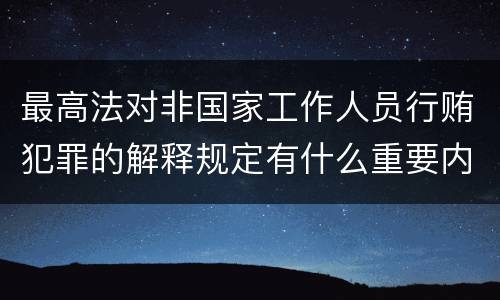 最高法对非国家工作人员行贿犯罪的解释规定有什么重要内容
