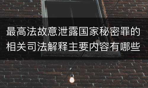 最高法故意泄露国家秘密罪的相关司法解释主要内容有哪些
