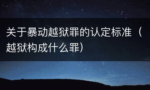 关于暴动越狱罪的认定标准（越狱构成什么罪）