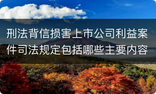 刑法背信损害上市公司利益案件司法规定包括哪些主要内容