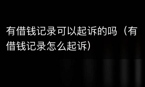 有借钱记录可以起诉的吗（有借钱记录怎么起诉）
