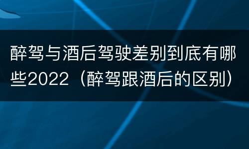 醉驾与酒后驾驶差别到底有哪些2022（醉驾跟酒后的区别）