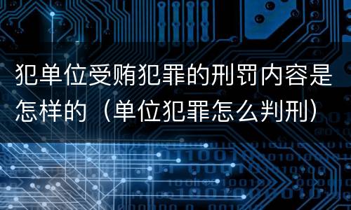 犯单位受贿犯罪的刑罚内容是怎样的（单位犯罪怎么判刑）