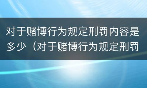 对于赌博行为规定刑罚内容是多少（对于赌博行为规定刑罚内容是多少条）