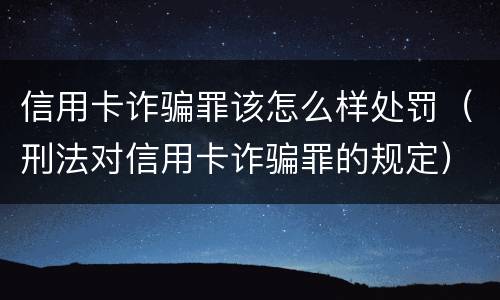 信用卡诈骗罪该怎么样处罚（刑法对信用卡诈骗罪的规定）