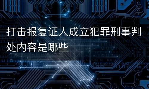 打击报复证人成立犯罪刑事判处内容是哪些