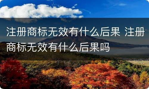注册商标无效有什么后果 注册商标无效有什么后果吗