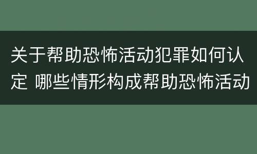 关于帮助恐怖活动犯罪如何认定 哪些情形构成帮助恐怖活动罪