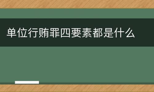 单位行贿罪四要素都是什么