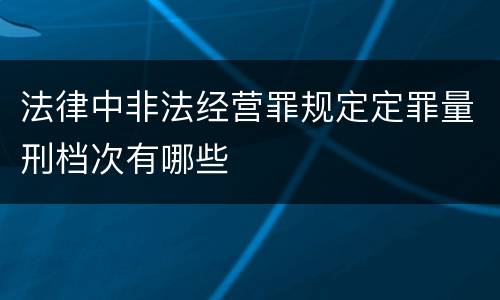 法律中非法经营罪规定定罪量刑档次有哪些