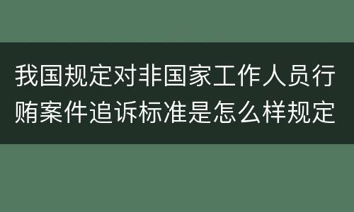 我国规定对非国家工作人员行贿案件追诉标准是怎么样规定