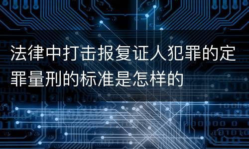 法律中打击报复证人犯罪的定罪量刑的标准是怎样的