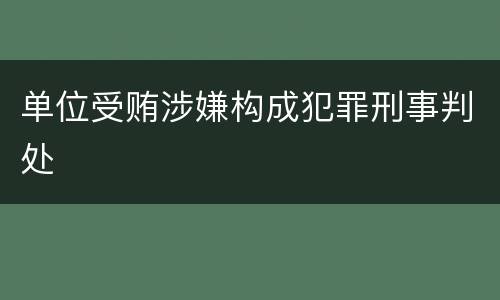 单位受贿涉嫌构成犯罪刑事判处