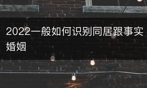 2022一般如何识别同居跟事实婚姻