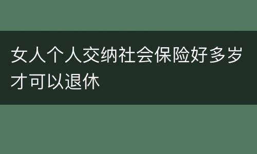 女人个人交纳社会保险好多岁才可以退休