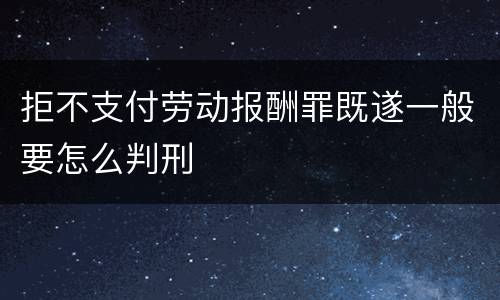 拒不支付劳动报酬罪既遂一般要怎么判刑