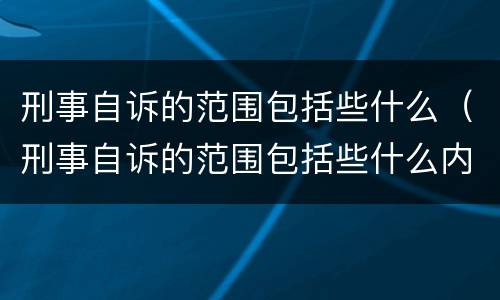 刑事自诉的范围包括些什么(刑事自诉的范围包括些什么内容)