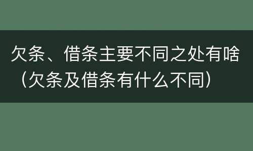 欠条、借条主要不同之处有啥（欠条及借条有什么不同）