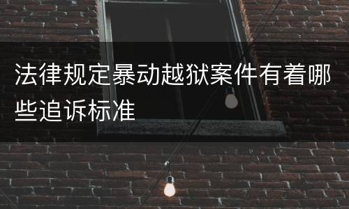 法律规定暴动越狱案件有着哪些追诉标准