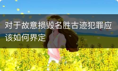 对于故意损毁名胜古迹犯罪应该如何界定