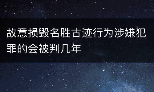 故意损毁名胜古迹行为涉嫌犯罪的会被判几年