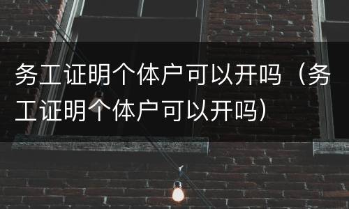 务工证明个体户可以开吗（务工证明个体户可以开吗）