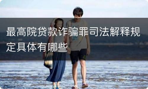 最高院贷款诈骗罪司法解释规定具体有哪些