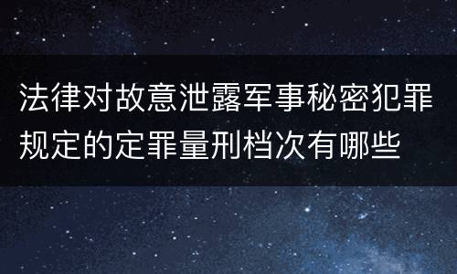 法律对故意泄露军事秘密犯罪规定的定罪量刑档次有哪些