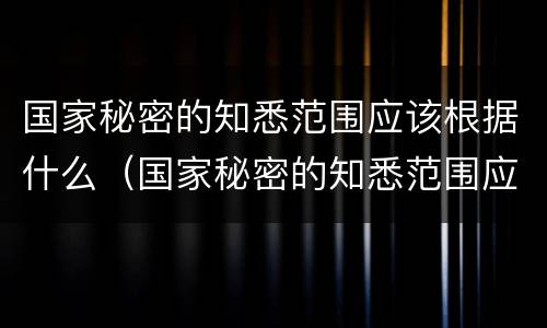 国家秘密的知悉范围应该根据什么（国家秘密的知悉范围应该根据什么限定）