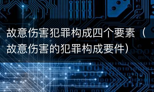 故意伤害犯罪构成四个要素（故意伤害的犯罪构成要件）