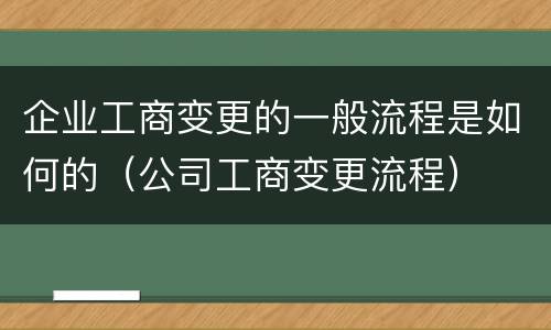 企业工商变更的一般流程是如何的（公司工商变更流程）