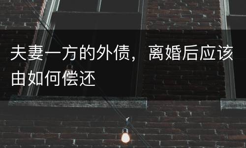 夫妻一方的外债，离婚后应该由如何偿还
