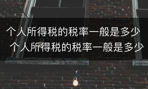 个人所得税的税率一般是多少 个人所得税的税率一般是多少钱