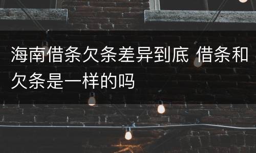 海南借条欠条差异到底 借条和欠条是一样的吗