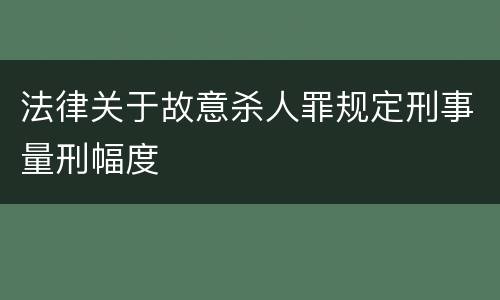 法律关于故意杀人罪规定刑事量刑幅度